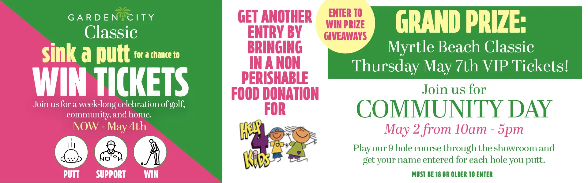 Promotional banner for the Garden City Classic. A top green bar reads "GARDEN CITY Classic sink a putt for a chance to WIN TICKETS" alongside putt, support, and win icons. The main left section features a green and pink background with text reading: "Classic sink a putt for a chance to WIN TICKETS. Join us for a week-long celebration of golf, community, and home. April 28th - May 4th," with larger "PUTT," "SUPPORT," and "WIN" icons below. The middle section has pink text stating, "GET ANOTHER ENTRY BY BRINGING IN A NON PERISHABLE FOOD DONATION FOR," followed by the Help 4 Kids logo, and a yellow circle badge that says "ENTER TO WIN PRIZE GIVEAWAYS." The right side details the event: "GRAND PRIZE: Myrtle Beach Classic Thursday May 7th VIP Tickets! Join us for COMMUNITY DAY May 2 from 11am - 4pm. Play our 9 hole course through the showroom and get your name entered for each hole you putt. MUST BE 18 OR OLDER TO ENTER."
